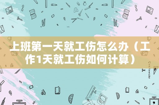 上班第一天就工傷怎么辦（工作1天就工傷如何計算）