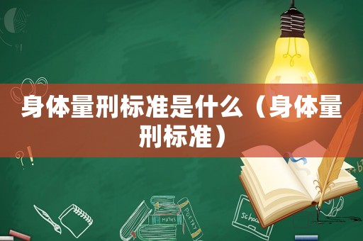 身體量刑標準是什么（身體量刑標準）