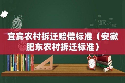 宜賓農村拆遷賠償標準（安徽肥東農村拆遷標準）