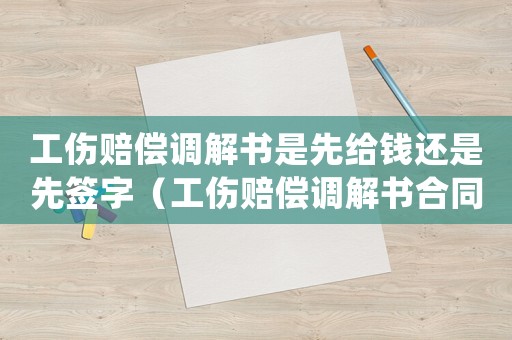 工傷賠償調解書是先給錢還是先簽字（工傷賠償調解書合同）