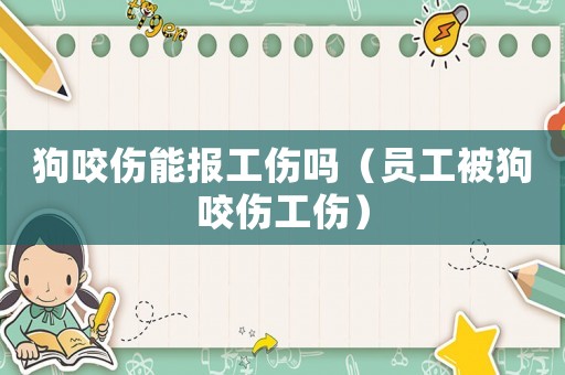 狗咬傷能報工傷嗎（員工被狗咬傷工傷）