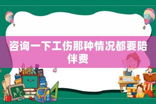 咨詢一下工傷那種情況都要陪伴費