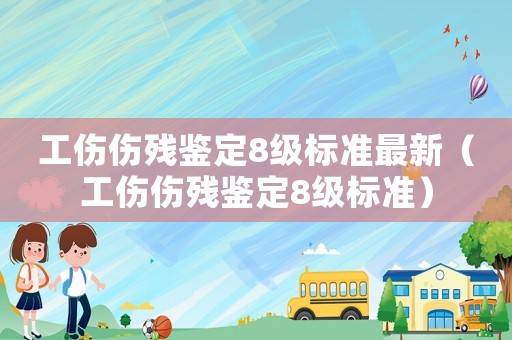 工傷傷殘鑒定8級標(biāo)準(zhǔn)最新（工傷傷殘鑒定8級標(biāo)準(zhǔn)）