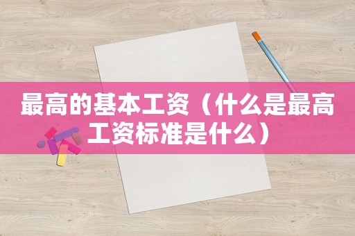 最高的基本工資（什么是最高工資標準是什么）