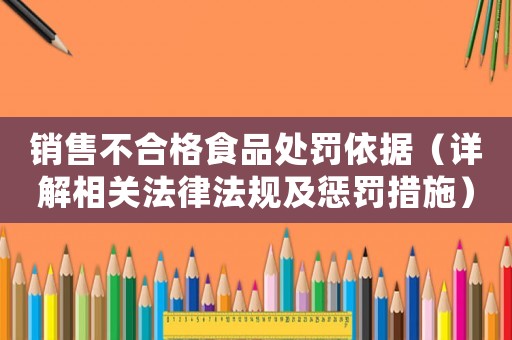 銷售不合格食品處罰依據（詳解相關法律法規及懲罰措施）