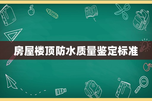 房屋樓頂防水質(zhì)量鑒定標(biāo)準(zhǔn)