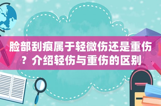 臉部刮痕屬于輕微傷還是重傷？介紹輕傷與重傷的區別