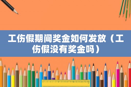 工傷假期間獎金如何發放（工傷假沒有獎金嗎）