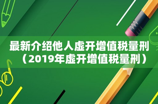最新介紹他人虛開增值稅量刑（2019年虛開增值稅量刑）
