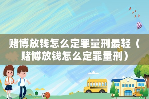 賭博放錢怎么定罪量刑最輕（賭博放錢怎么定罪量刑）