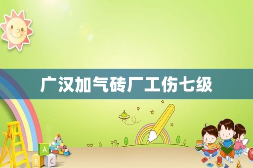 廣漢加氣磚廠工傷七級