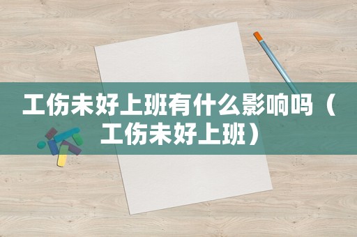 工傷未好上班有什么影響嗎（工傷未好上班）
