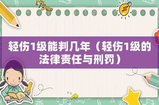 輕傷1級能判幾年（輕傷1級的法律責任與刑罰）