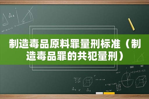 制造毒品原料罪量刑標(biāo)準(zhǔn)（制造毒品罪的共犯量刑）