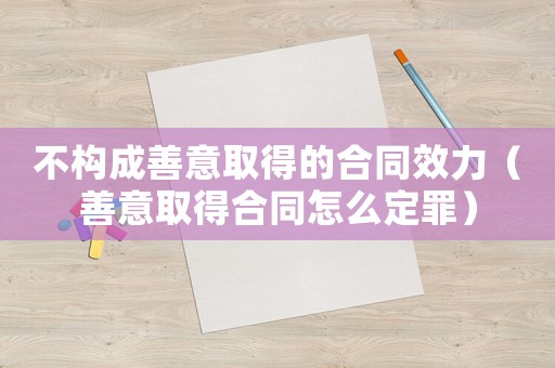 不構(gòu)成善意取得的合同效力（善意取得合同怎么定罪）