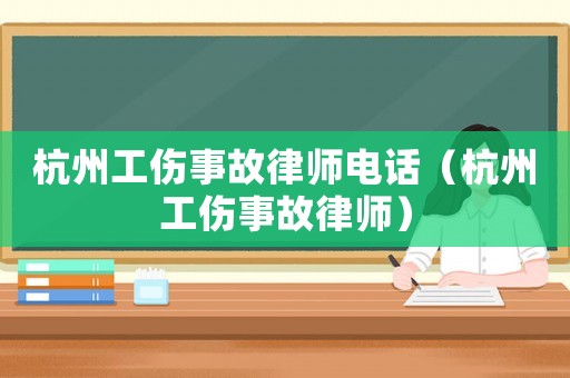 杭州工傷事故律師電話（杭州工傷事故律師）