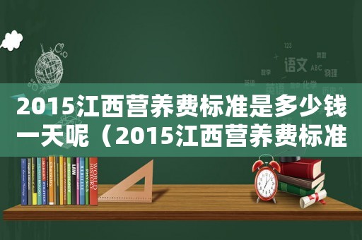 2015江西營養費標準是多少錢一天呢（2015江西營養費標準是多少錢一天）