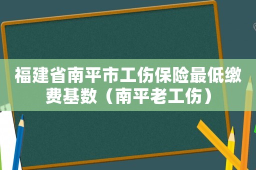 福建省南平市工傷保險最低繳費基數（南平老工傷）