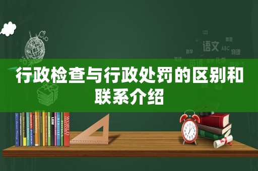 行政檢查與行政處罰的區(qū)別和聯(lián)系介紹