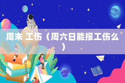 周末 工傷（周六日能報工傷么）
