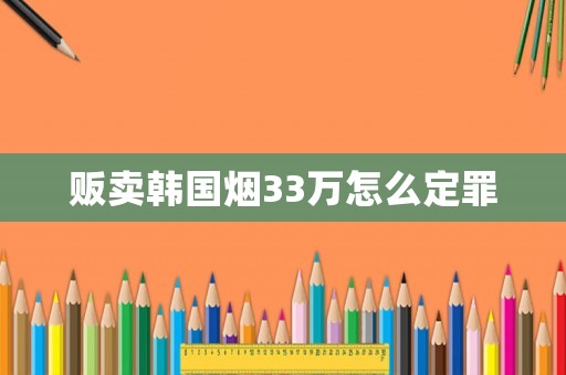 販賣韓國(guó)煙33萬怎么定罪