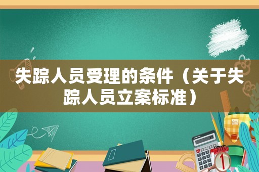 失蹤人員受理的條件（關于失蹤人員立案標準）