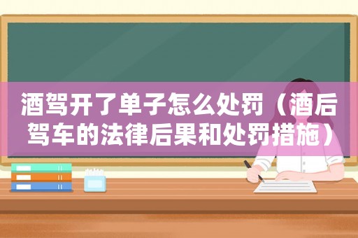 酒駕開了單子怎么處罰（酒后駕車的法律后果和處罰措施）