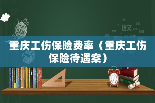 重慶工傷保險費率（重慶工傷保險待遇案）