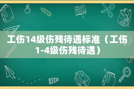 工傷14級傷殘待遇標準（工傷1-4級傷殘待遇）