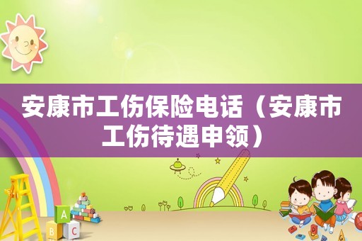 安康市工傷保險電話（安康市工傷待遇申領）