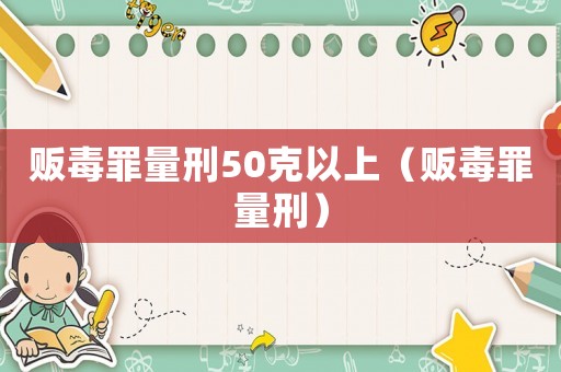 販毒罪量刑50克以上（販毒罪量刑）