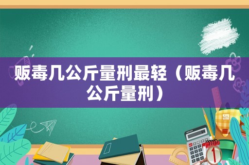販毒幾公斤量刑最輕（販毒幾公斤量刑）