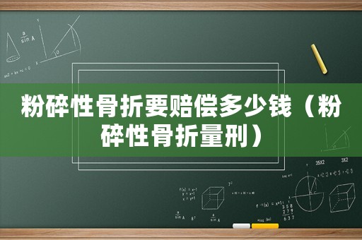 粉碎性骨折要賠償多少錢（粉碎性骨折量刑）