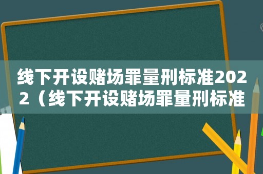 線下開設賭場罪量刑標準2022（線下開設賭場罪量刑標準）