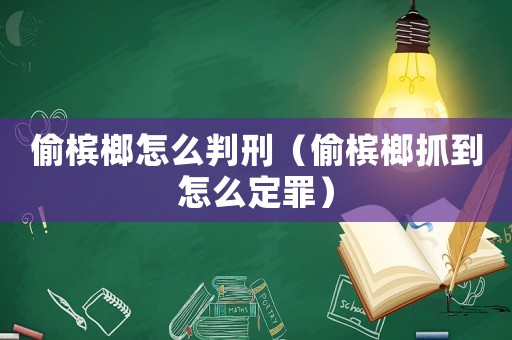 偷檳榔怎么判刑（偷檳榔抓到怎么定罪）