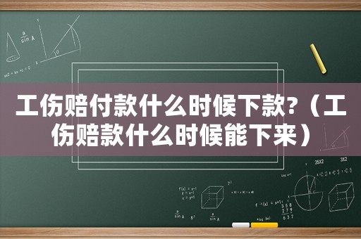 工傷賠付款什么時候下款?（工傷賠款什么時候能下來）