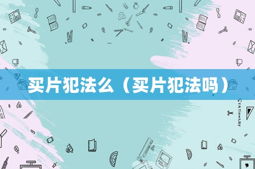 買片犯法么（買片犯法嗎）