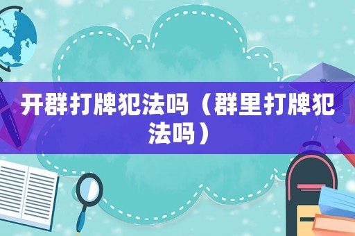 開群打牌犯法嗎（群里打牌犯法嗎）