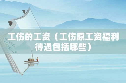 工傷的工資（工傷原工資福利待遇包括哪些）