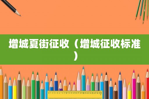 增城夏街征收（增城征收標準）