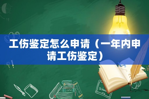 工傷鑒定怎么申請(qǐng)（一年內(nèi)申請(qǐng)工傷鑒定）