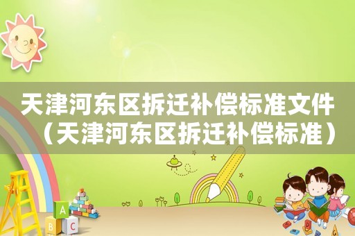天津河東區拆遷補償標準文件（天津河東區拆遷補償標準）