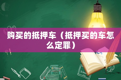 購買的抵押車（抵押買的車怎么定罪）