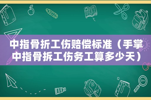 中指骨折工傷賠償標準（手掌中指骨拆工傷務工算多少天）