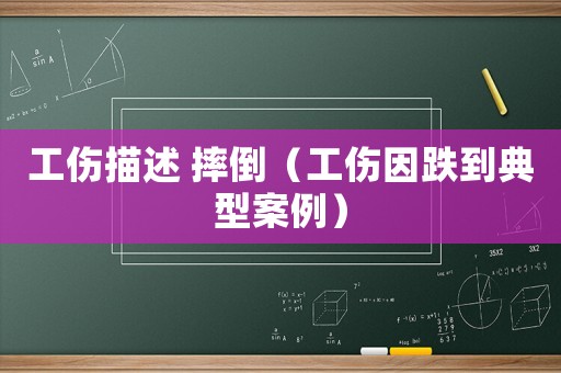 工傷描述 摔倒（工傷因跌到典型案例）