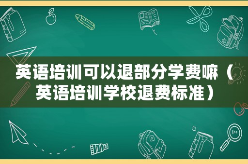 英語培訓可以退部分學費嘛（英語培訓學校退費標準）