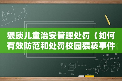 猥瑣兒童治安管理處罰（如何有效防范和處罰校園猥褻事件）