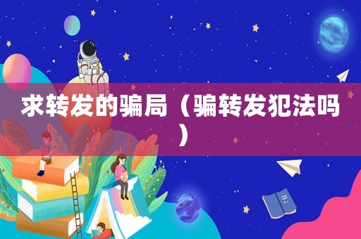 求轉發的騙局（騙轉發犯法嗎）