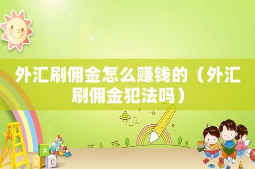 外匯刷傭金怎么賺錢的（外匯刷傭金犯法嗎）