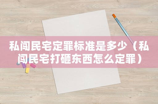私闖民宅定罪標準是多少（私闖民宅打砸東西怎么定罪）